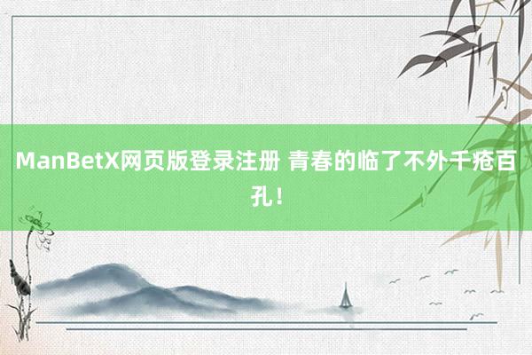 ManBetX网页版登录注册 青春的临了不外千疮百孔！