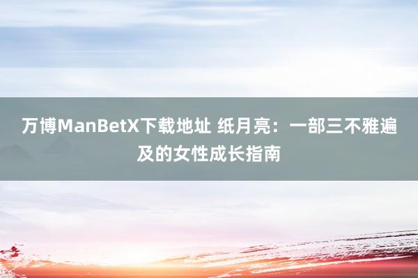 万博ManBetX下载地址 纸月亮：一部三不雅遍及的女性成长指南