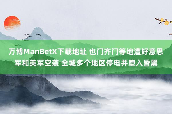 万博ManBetX下载地址 也门齐门等地遭好意思军和英军空袭 全城多个地区停电并堕入昏黑