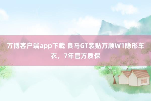 万博客户端app下载 良马GT装贴万顺W1隐形车衣，7年官方质保