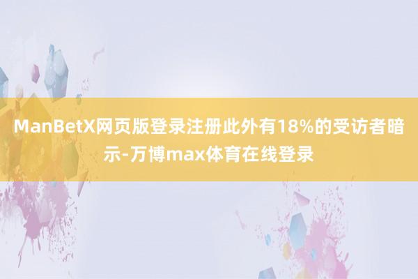 ManBetX网页版登录注册此外有18%的受访者暗示-万博max体育在线登录