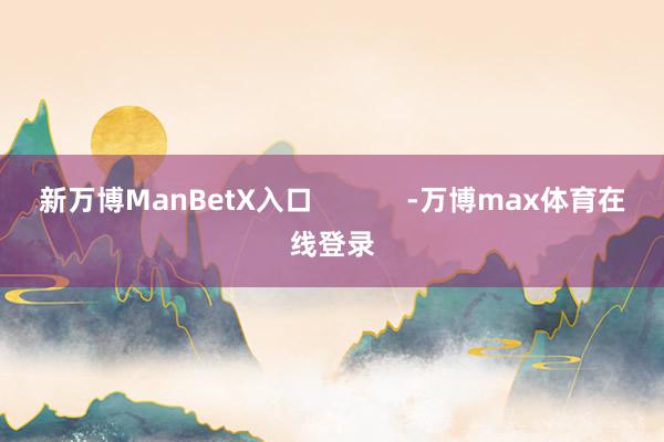 新万博ManBetX入口            -万博max体育在线登录