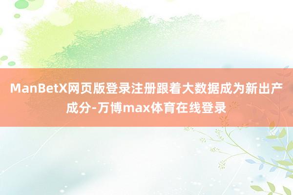 ManBetX网页版登录注册跟着大数据成为新出产成分-万博max体育在线登录