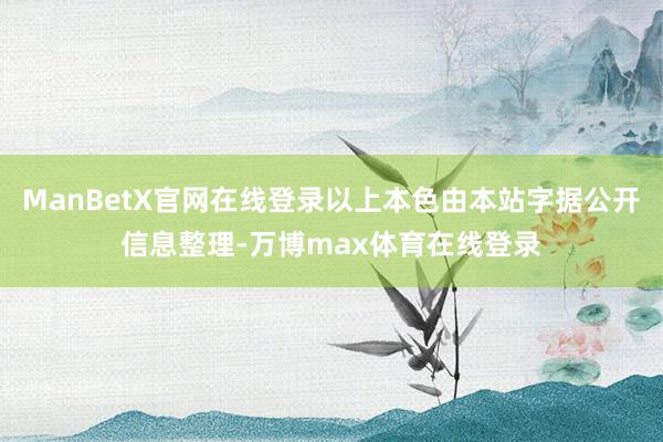 ManBetX官网在线登录以上本色由本站字据公开信息整理-万博max体育在线登录