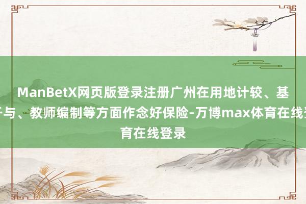 ManBetX网页版登录注册广州在用地计较、基建干与、教师编制等方面作念好保险-万博max体育在线登录