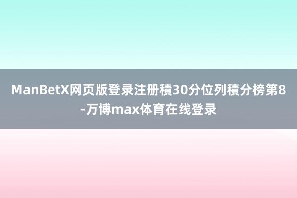 ManBetX网页版登录注册積30分位列積分榜第8-万博max体育在线登录