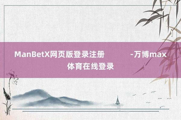 ManBetX网页版登录注册            -万博max体育在线登录