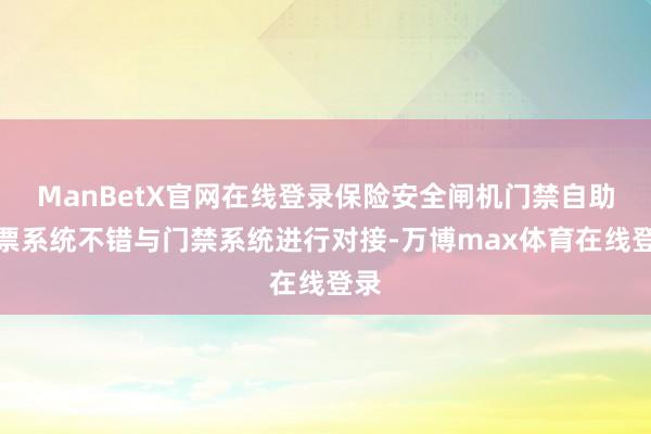 ManBetX官网在线登录保险安全闸机门禁自助检票系统不错与门禁系统进行对接-万博max体育在线登录