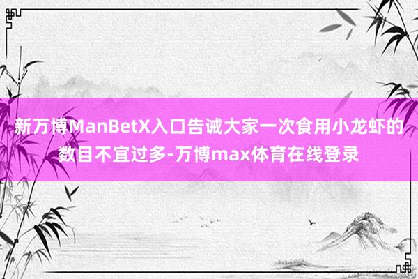 新万博ManBetX入口告诫大家一次食用小龙虾的数目不宜过多-万博max体育在线登录