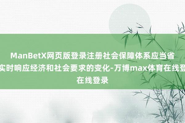 ManBetX网页版登录注册社会保障体系应当省略实时响应经济和社会要求的变化-万博max体育在线登录