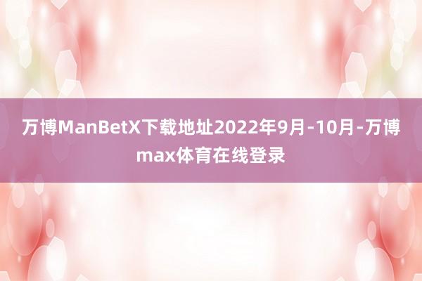 万博ManBetX下载地址2022年9月-10月-万博max体育在线登录