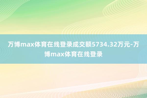 万博max体育在线登录成交额5734.32万元-万博max体育在线登录