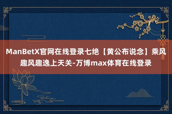 ManBetX官网在线登录七绝【黄公布说念】乘风趣风趣逸上天关-万博max体育在线登录