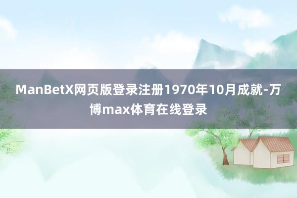 ManBetX网页版登录注册1970年10月成就-万博max体育在线登录