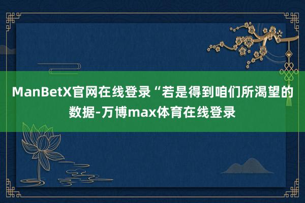 ManBetX官网在线登录“若是得到咱们所渴望的数据-万博max体育在线登录