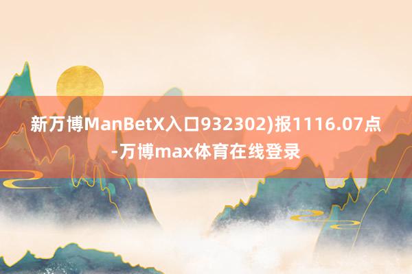 新万博ManBetX入口932302)报1116.07点-万博max体育在线登录