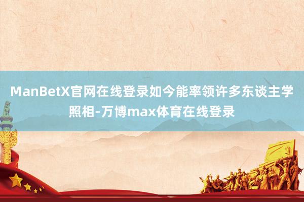 ManBetX官网在线登录如今能率领许多东谈主学照相-万博max体育在线登录