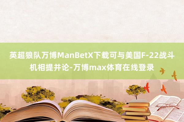 英超狼队万博ManBetX下载可与美国F-22战斗机相提并论-万博max体育在线登录