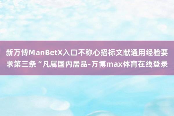 新万博ManBetX入口不称心招标文献通用经验要求第三条“凡属国内居品-万博max体育在线登录