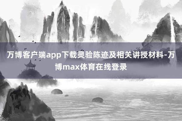 万博客户端app下载灵验陈迹及相关讲授材料-万博max体育在线登录