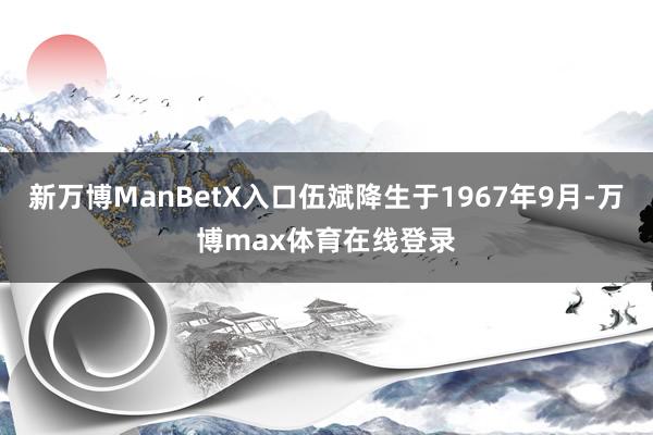 新万博ManBetX入口伍斌降生于1967年9月-万博max体育在线登录