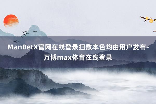 ManBetX官网在线登录扫数本色均由用户发布-万博max体育在线登录