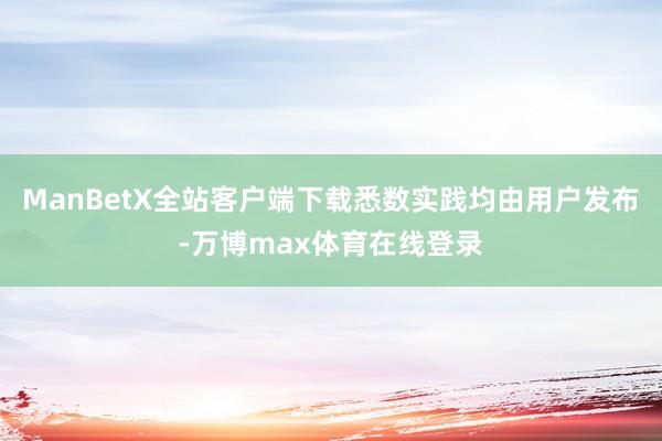 ManBetX全站客户端下载悉数实践均由用户发布-万博max体育在线登录