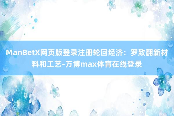 ManBetX网页版登录注册轮回经济：罗致翻新材料和工艺-万博max体育在线登录