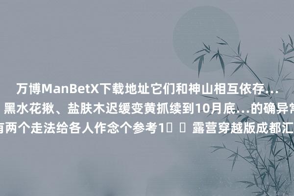 万博ManBetX下载地址它们和神山相互依存…	9月之后白杨树、青冈树、黑水花揪、盐肤木迟缓变黄抓续到10月底…的确异常调养	👉一般有两个走法给各人作念个参考1️⃣露营穿越版成都汇聚成都-丹巴藏寨丹巴藏寨-党岭村-飞机坪-葫芦海露营葫芦海-卓雍措-甲伊拉错-党岭村党岭村-丹巴-成都	2️⃣旅社版成都汇聚成都-丹巴藏寨丹巴藏寨-甲伊拉错-党岭村党岭村-飞机坪-葫芦海-卓雍措-党岭村党岭村-丹巴-成都