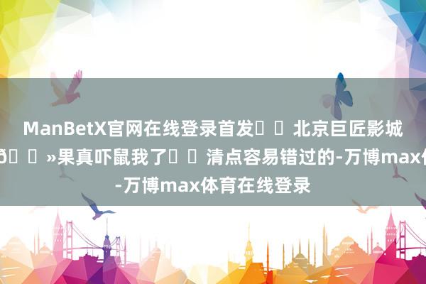 ManBetX官网在线登录首发❗️北京巨匠影城2024万圣节👻果真吓鼠我了❗️清点容易错过的-万博max体育在线登录