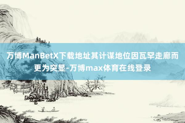 万博ManBetX下载地址其计谋地位因瓦罕走廊而更为突显-万博max体育在线登录