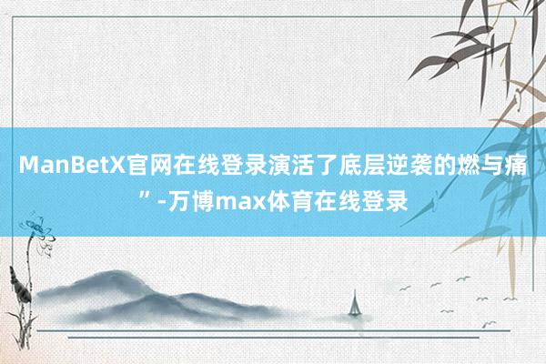 ManBetX官网在线登录演活了底层逆袭的燃与痛”-万博max体育在线登录