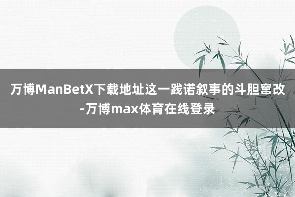 万博ManBetX下载地址这一践诺叙事的斗胆窜改-万博max体育在线登录