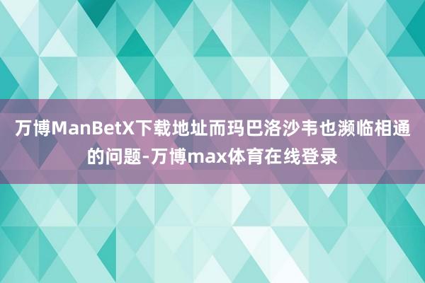 万博ManBetX下载地址而玛巴洛沙韦也濒临相通的问题-万博max体育在线登录