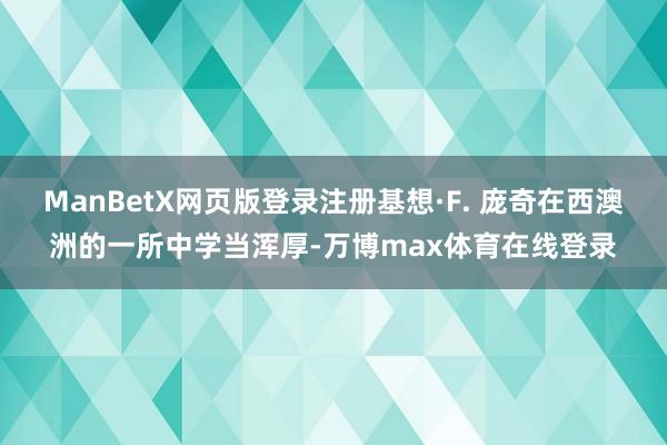 ManBetX网页版登录注册基想·F. 庞奇在西澳洲的一所中学当浑厚-万博max体育在线登录