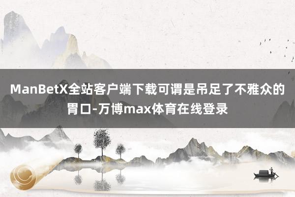 ManBetX全站客户端下载可谓是吊足了不雅众的胃口-万博max体育在线登录
